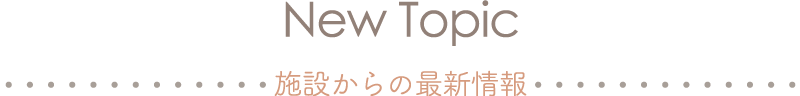 New topic 施設からの最新情報
