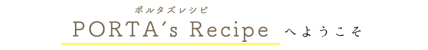 PORTA’s Recipeへようこそ
