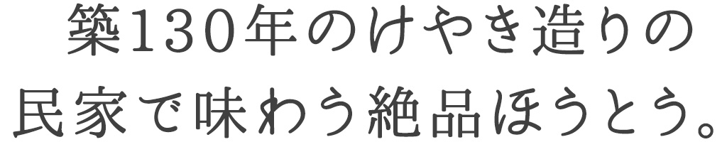 築130年のけやき造りの 民家で味わう絶品ほうとう。