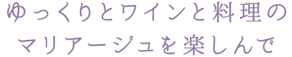 ゆっくりとワインと料理の マリアージュを楽しんで