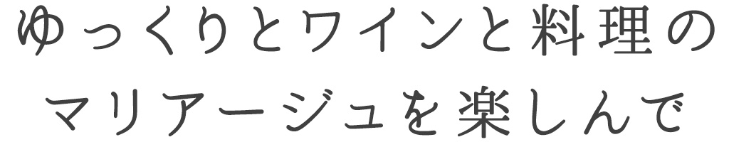 ゆっくりとワインと料理の マリアージュを楽しんで