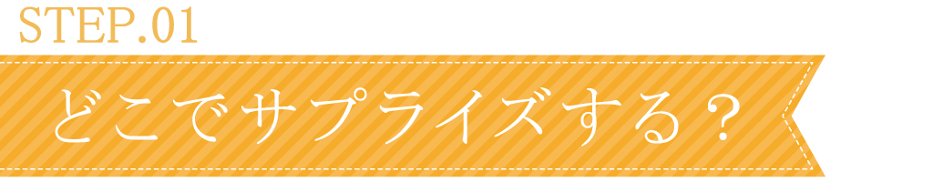 どこでサプライズする？