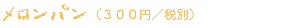 メロンパン（300円／税別）