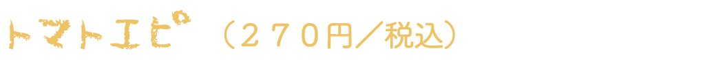 トマトエピ（270円／税別）