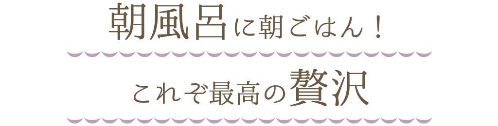 朝風呂に朝ごはん！これぞ最高の贅沢