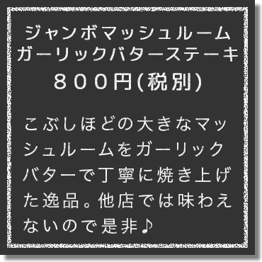 こぶしほどの大きなマッシュルームをガーリックバターで丁寧に焼き上げた逸品。他店では楽しめないので是非♪