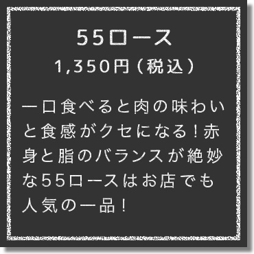 一口食べると肉の味わいと食感がクセになる！赤身と脂のバランスが絶妙な55ロースはお店でも人気の逸品！特製卵黄たれと合わせて食べるとお肉の香ばしさとまろやかさが口に広がり、感動すること間違いなし！