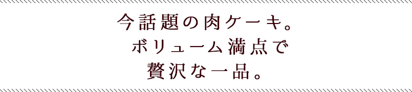 今話題の肉ケーキ。ボリューム満点で贅沢な一品。