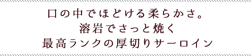 口の中でほどける柔らかさ、溶岩でさっと焼く最高ランクの厚切りサーロイン