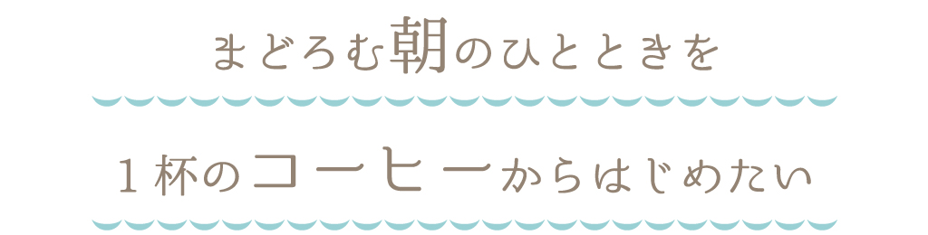 まどろむ朝のひとときを１杯のコーヒーからはじめたい