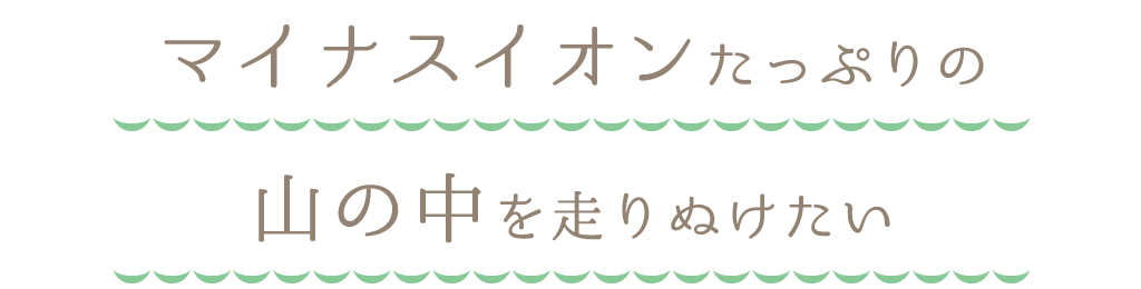 マイナスイオンたっぷりの山の中を走りぬけたい