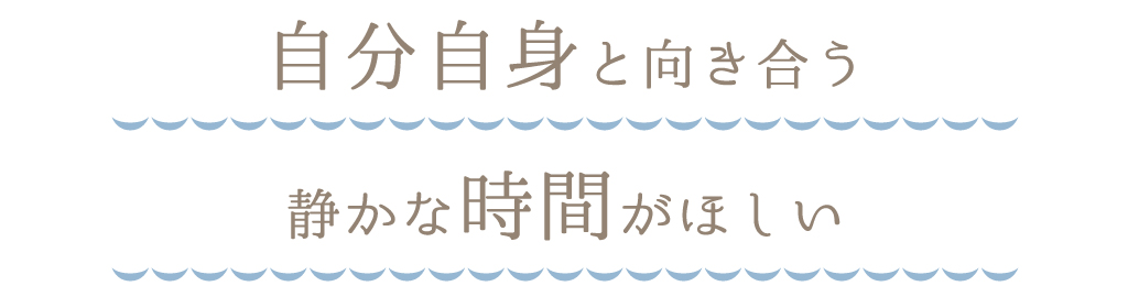 自分自身と向き合う静かな時間がほしい