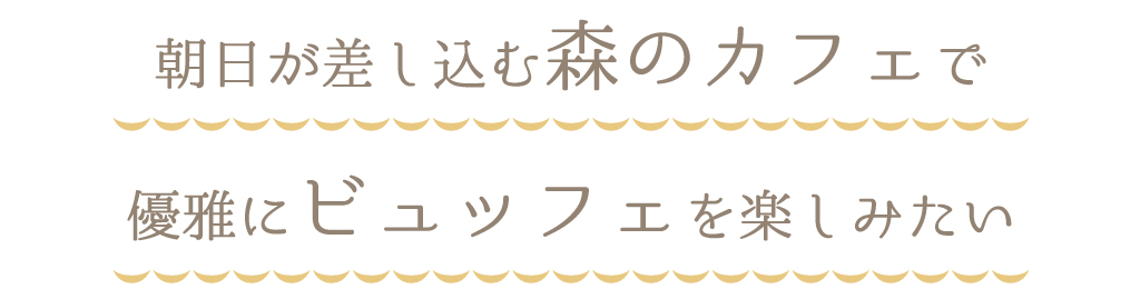 朝日が差し込む森のカフェで優雅にビュッフェを楽しみたい