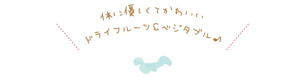 体に優しくてかわいいドライフルーツ＆ベジタブル♪