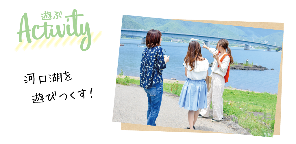 遊ぶ 河口湖を遊びつくす！