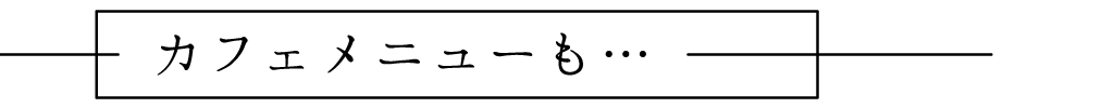 カフェメニューも…