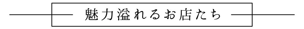 魅力溢れるお店たち