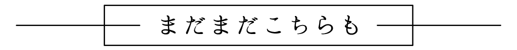 まだまだこちらも
