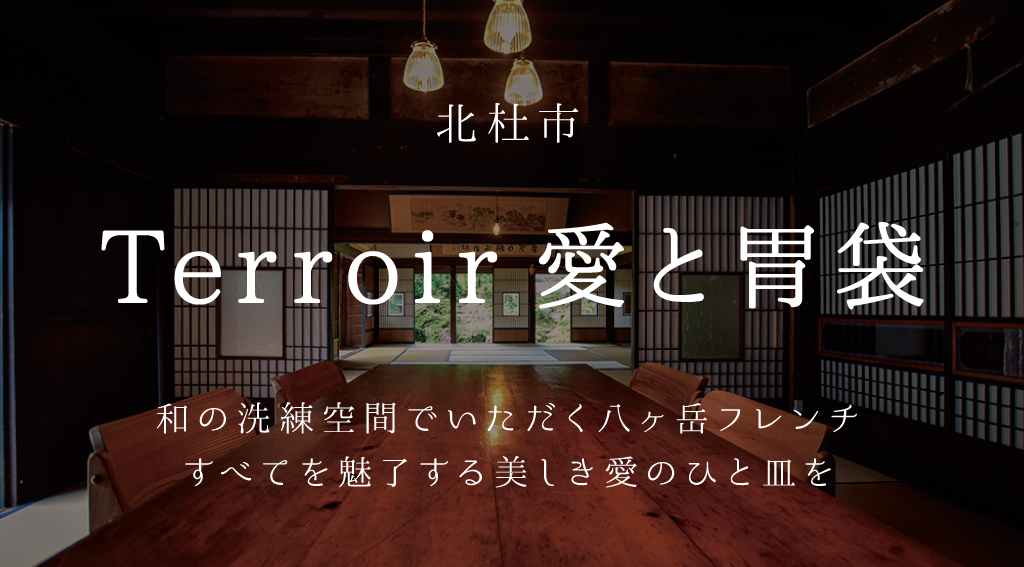 北杜市 Terroir 愛と胃袋 和の洗練空間でいただく八ヶ岳フレンチすべてを魅了する美しき愛のひと皿を