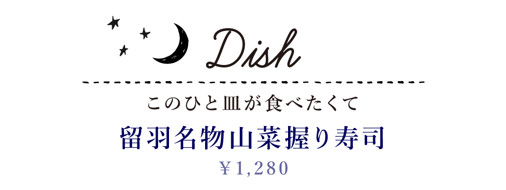 Dish このひと皿が食べたくて 留羽名物山菜握り寿司 1,280円