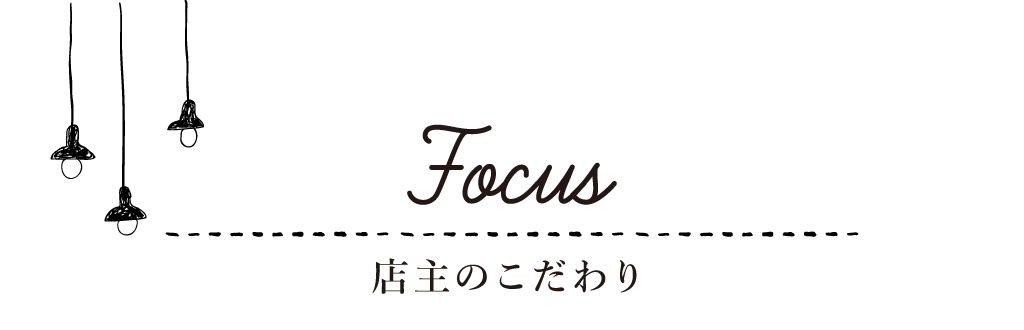Focus 店主のこだわり