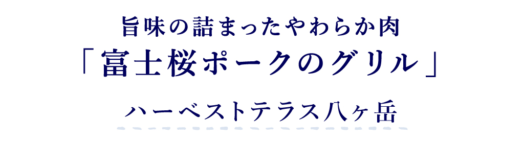 ハーベストテラス八ヶ岳 旨味の詰まったやわらか肉「富士桜ポークのグリル」