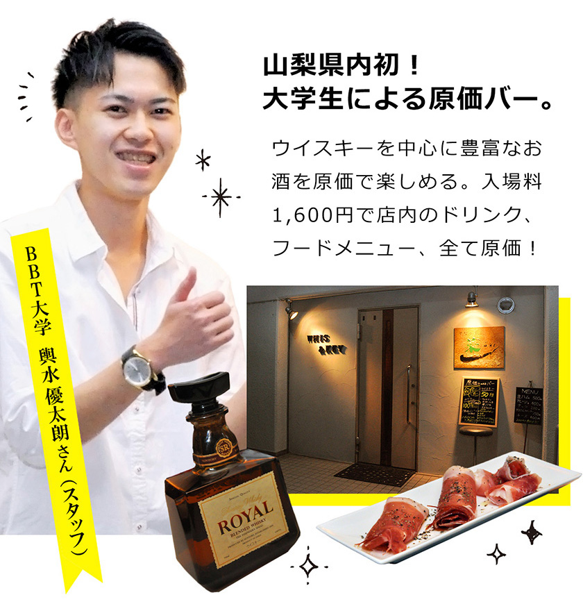 山梨県内初！大学生による原価バー。ウイスキーを中心に豊富なお酒を原価で楽しめる。入場料1,600円で店内のドリンク、フードメニュー、全て原価！BBT大学　輿水 優太朗 さん （スタッフ）