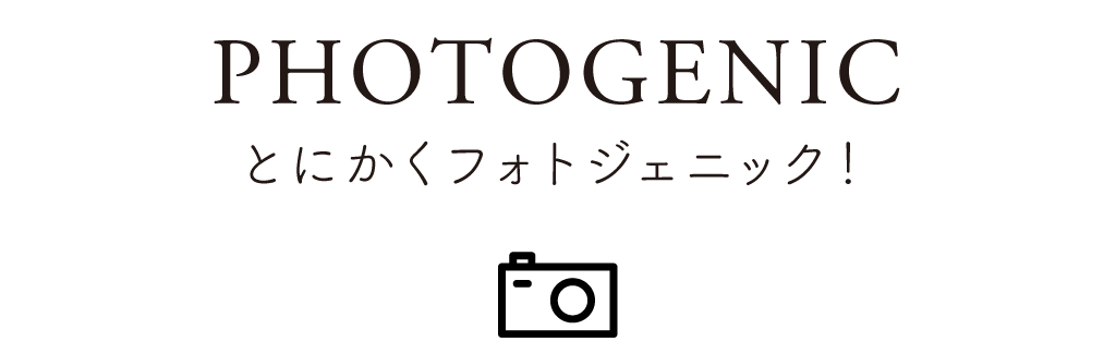01 PHOTOGENIC とにかくフォトジェニック!