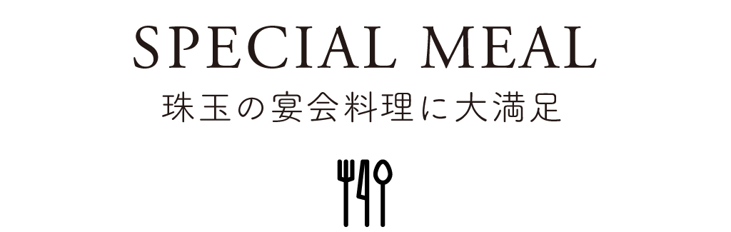 03 SPECIAL MEAL 珠玉の宴会料理に大満足