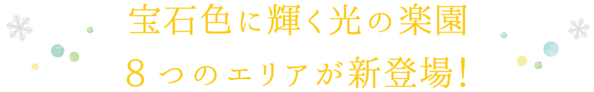 宝石色に輝く光の楽園8つのエリアが新登場！