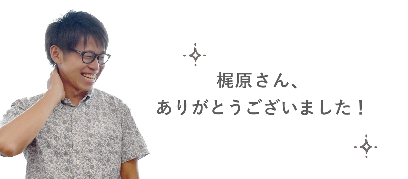 梶原さん、ありがとうございました！