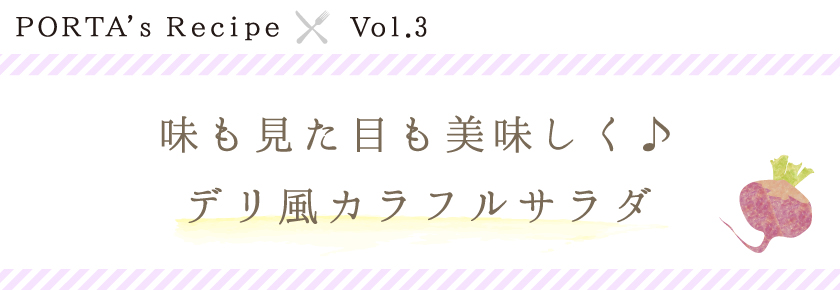 PORTA's Recipe×Ｖｏｌ.3　味も見た目も美味しく♪デリ風カラフルサラダ