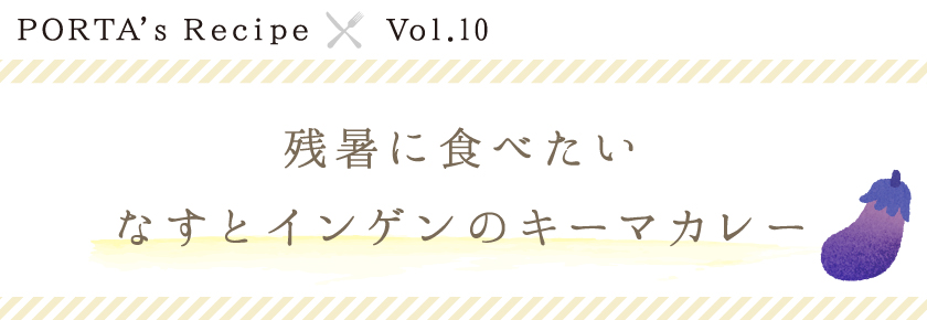 PORTA's Recipe×Ｖｏｌ.10　残暑に食べたい具だくさんなすといんげんのキーマカレー