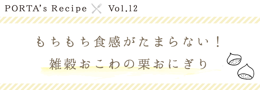 PORTA's Recipe×Ｖｏｌ.12　雑穀おこわの栗おにぎり