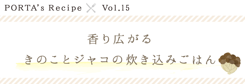 PORTA's Recipe×Ｖｏｌ.15　きのことジャコの炊き込みごはん