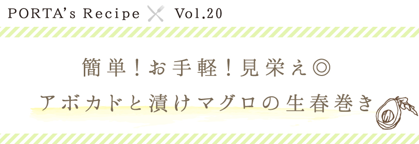 PORTA's Recipe×Ｖｏｌ.20　アボカドとマグロ漬けの生春巻き