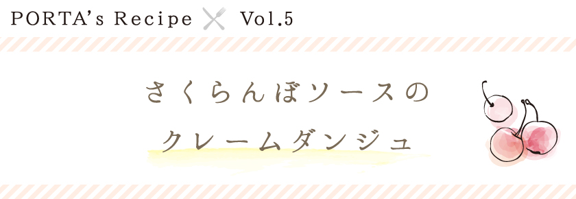PORTA's Recipe×Ｖｏｌ.5　さくらんぼソースのクレームダンジュ