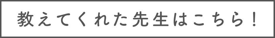 教えてくれた先生はこちら！