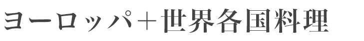ヨーロッパ料理＋世界各国料理