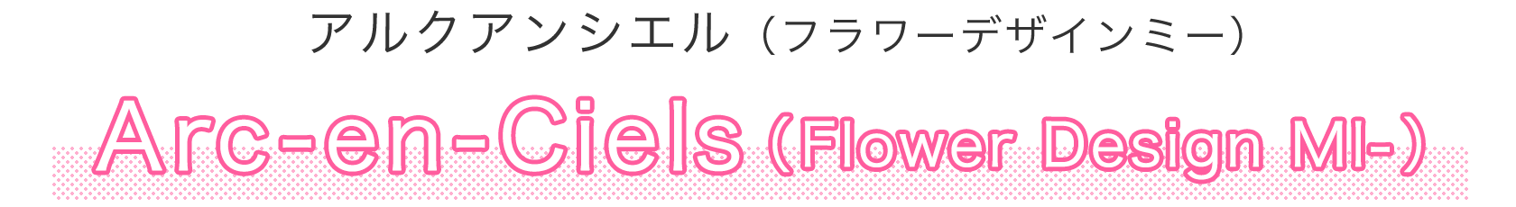 Arc-en-Ciels（Flower Design MI-）〔アルクアンシエル（フラワーデザインミー）〕