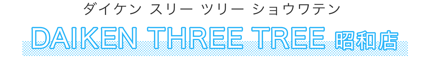 DAIKEN THREE TREE 昭和店（ダイケンスリーツリーショウワテン）