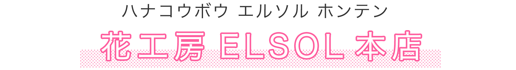 花工房ELSOL本店 （ハナコウボウエルソルホンテン）