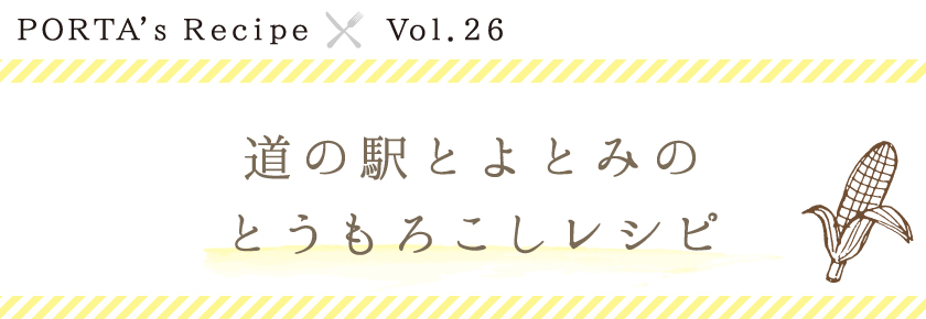 PORTA's Recipe×道の駅とよとみのとうもろこしレシピ