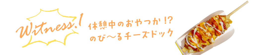 witness1 休憩中のおやつか!?のび～るチーズドック