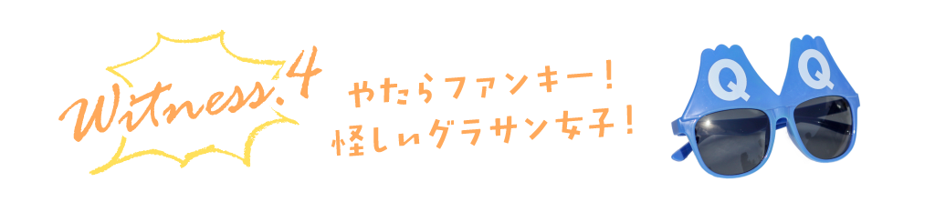 witness4 やたらファンキー！怪しいグラサン女子！