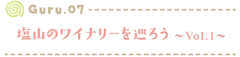 【Guru.07】塩山のワイナリーを巡ろう～Vol.1～