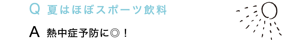 Q 夏はほぼスポーツ飲料 A 熱中症予防に◎！