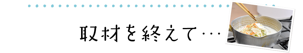 取材を終えて…