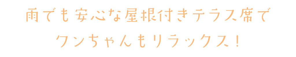 雨でも安心な屋根付きテラス席でワンちゃんもリラックス！
