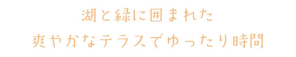 湖と緑に囲まれたロケーション爽やかなテラスでゆったり時間